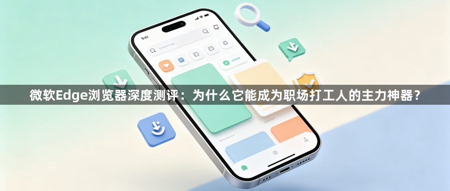 微软Edge浏览器深度测评：为什么它能成为职场打工人的主力神器？1