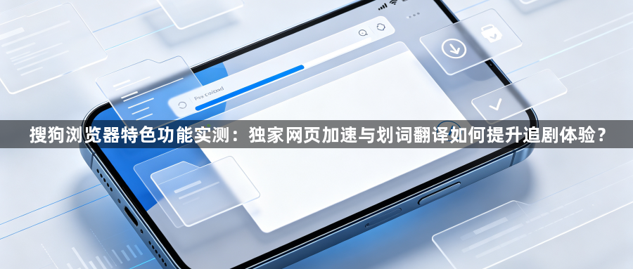 搜狗浏览器特色功能实测：独家网页加速与划词翻译如何提升追剧体验？1