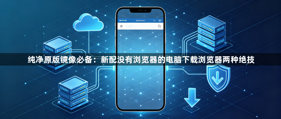 纯净原版镜像必备：新配没有浏览器的电脑下载浏览器两种绝技1