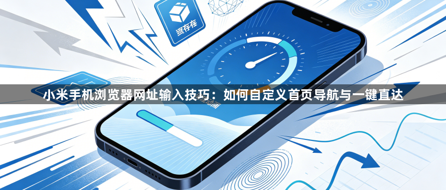 小米手机浏览器网址输入技巧:如何自定义首页导航与一键直达1