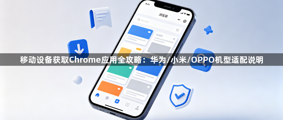 移动设备获取Chrome应用全攻略：华为/小米/OPPO机型适配说明1
