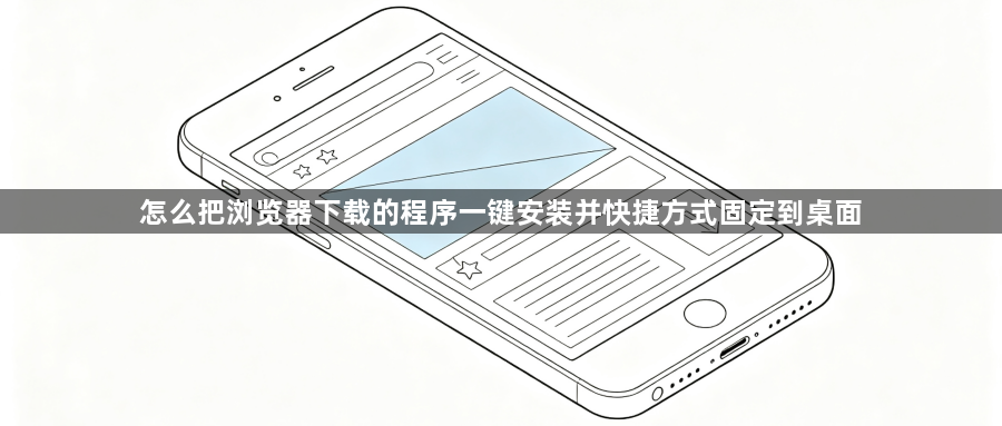 怎么把浏览器下载的程序一键安装并快捷方式固定到桌面1