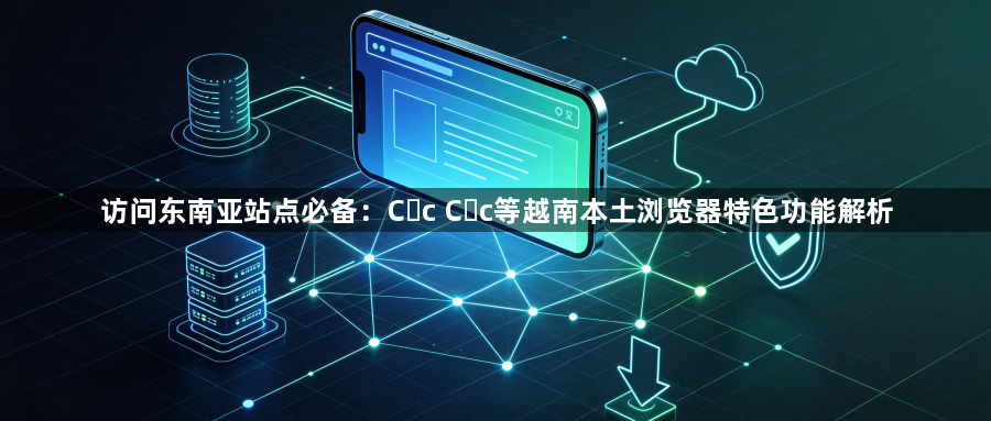 访问东南亚站点必备：Cốc Cốc等越南本土浏览器特色功能解析1